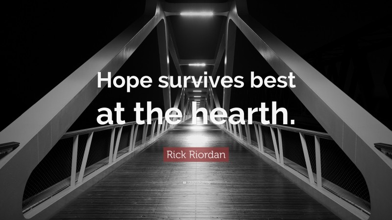 Rick Riordan Quote: “Hope survives best at the hearth.”