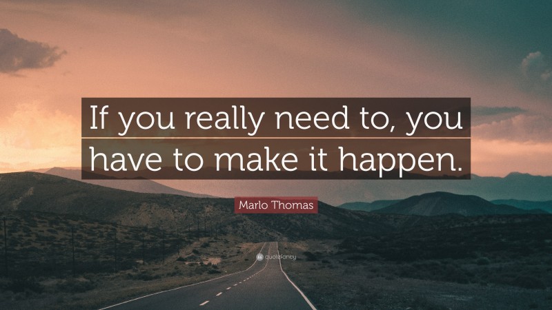 Marlo Thomas Quote: “If you really need to, you have to make it happen.”