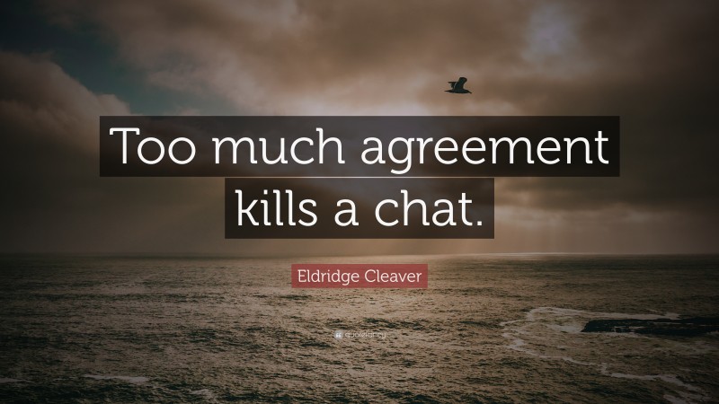 Eldridge Cleaver Quote: “Too much agreement kills a chat.”