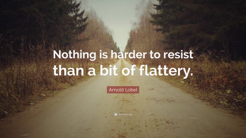 Arnold Lobel Quote: “Nothing is harder to resist than a bit of flattery.”