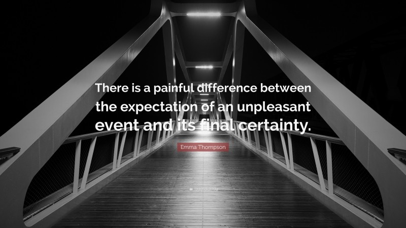 Emma Thompson Quote: “There is a painful difference between the expectation of an unpleasant event and its final certainty.”