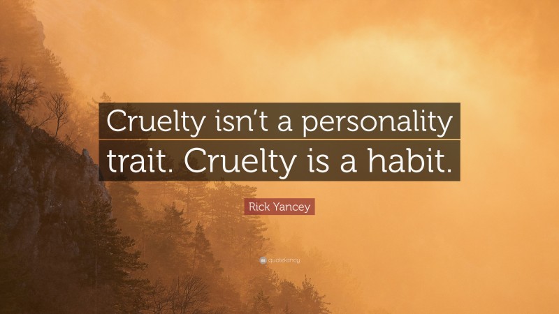 Rick Yancey Quote: “Cruelty isn’t a personality trait. Cruelty is a habit.”