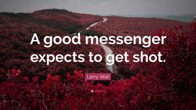 Larry Wall Quote: “A good messenger expects to get shot.”