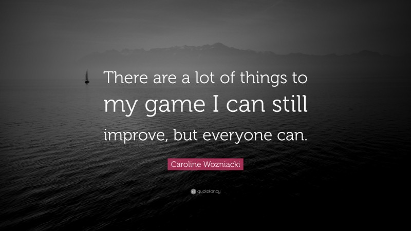 Caroline Wozniacki Quote: “There are a lot of things to my game I can still improve, but everyone can.”
