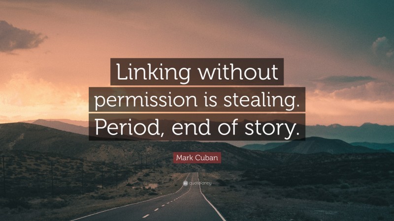 Mark Cuban Quote: “Linking without permission is stealing. Period, end of story.”