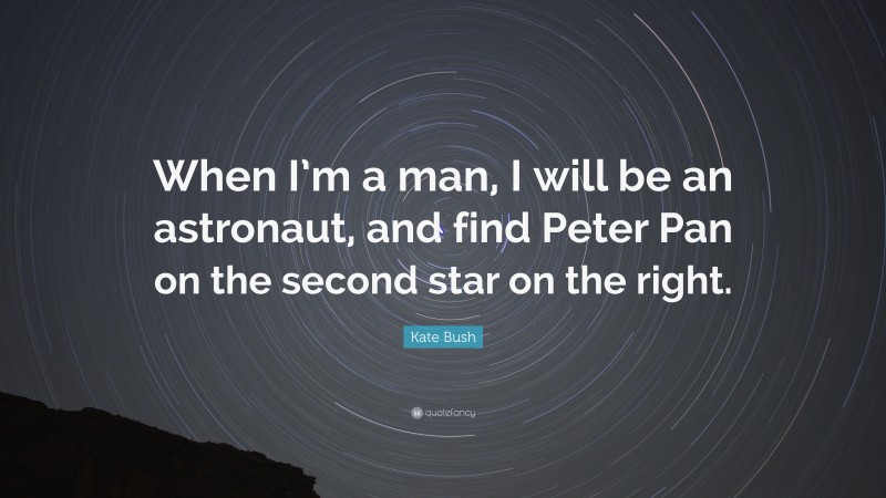Kate Bush Quote: “When I’m a man, I will be an astronaut, and find Peter Pan on the second star on the right.”