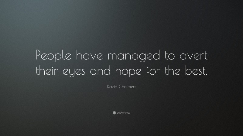 David Chalmers Quote: “People have managed to avert their eyes and hope for the best.”