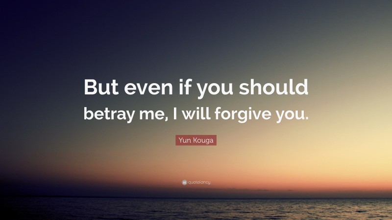 Yun Kouga Quote: “But even if you should betray me, I will forgive you.”