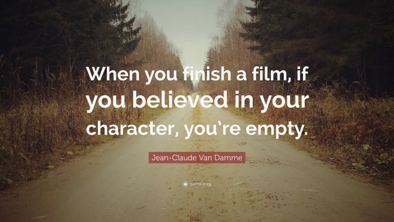 Jean-Claude Van Damme Quote: “When you finish a film, if you believed in your character, you’re empty.”