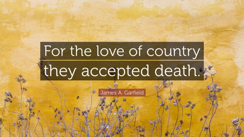 James A. Garfield Quote: “For the love of country they accepted death.”