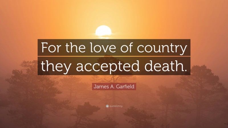 James A. Garfield Quote: “For the love of country they accepted death.”