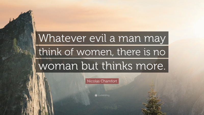 Nicolas Chamfort Quote: “Whatever evil a man may think of women, there is no woman but thinks more.”