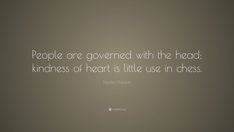 Nicolas Chamfort Quote: “People are governed with the head; kindness of heart is little use in chess.”