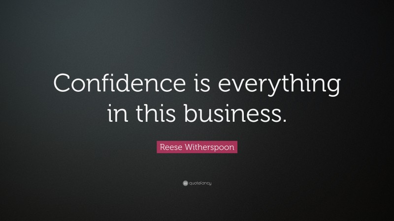 Reese Witherspoon Quote: “Confidence is everything in this business.”