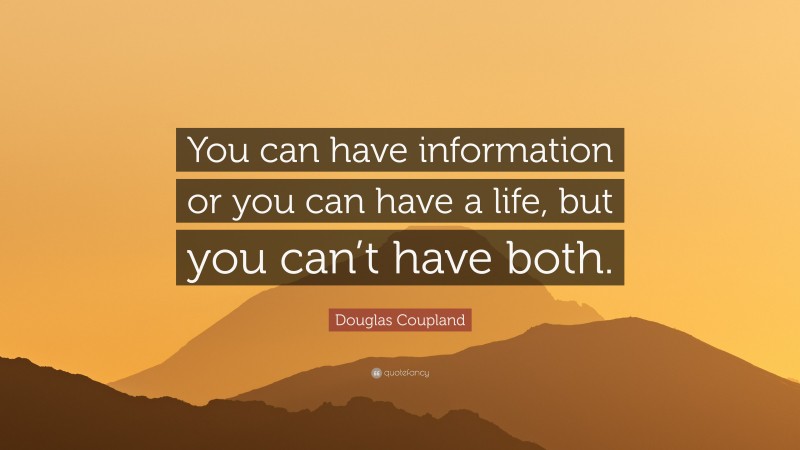 Douglas Coupland Quote: “You can have information or you can have a life, but you can’t have both.”