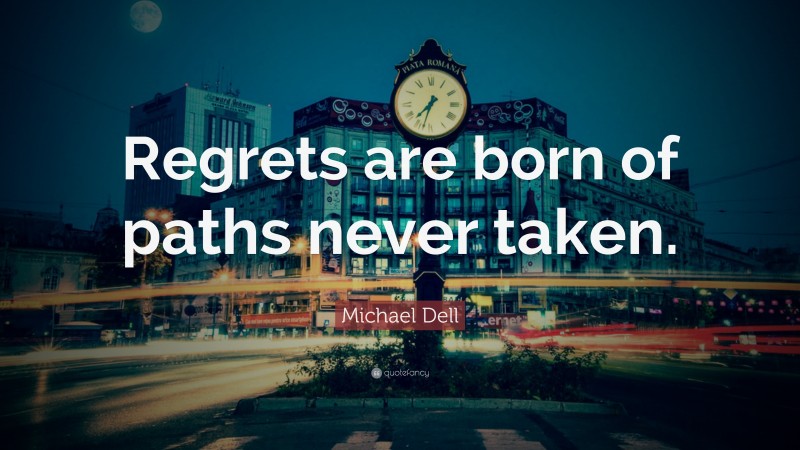 Michael Dell Quote: “Regrets are born of paths never taken.”