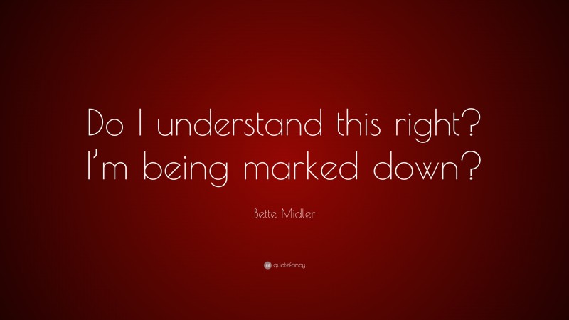 Bette Midler Quote: “Do I understand this right? I’m being marked down?”
