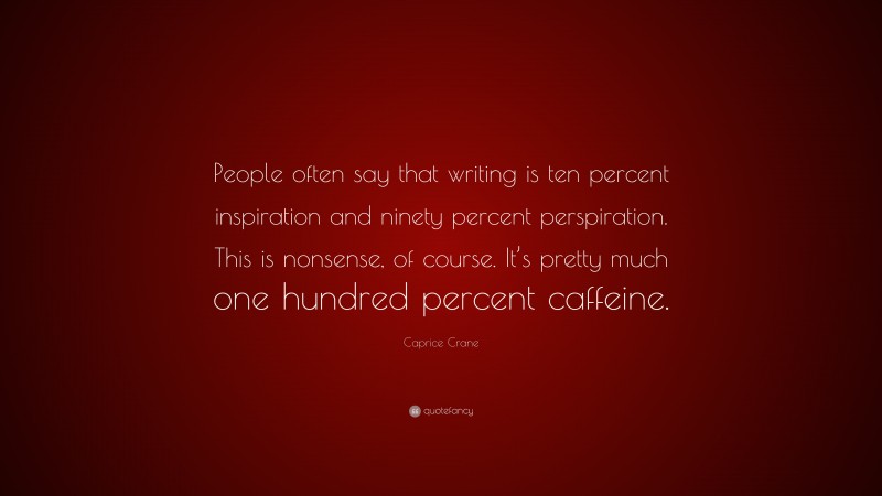 Caprice Crane Quote: “People often say that writing is ten percent inspiration and ninety percent perspiration. This is nonsense, of course. It’s pretty much one hundred percent caffeine.”