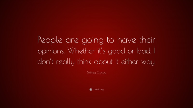 Sidney Crosby Quote: “People are going to have their opinions. Whether it’s good or bad, I don’t really think about it either way.”