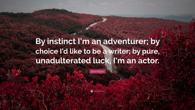 Errol Flynn Quote: “By instinct I’m an adventurer; by choice I’d like to be a writer; by pure, unadulterated luck, I’m an actor.”