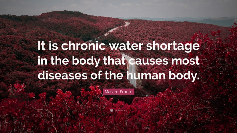 Masaru Emoto Quote: “It is chronic water shortage in the body that causes most diseases of the human body.”