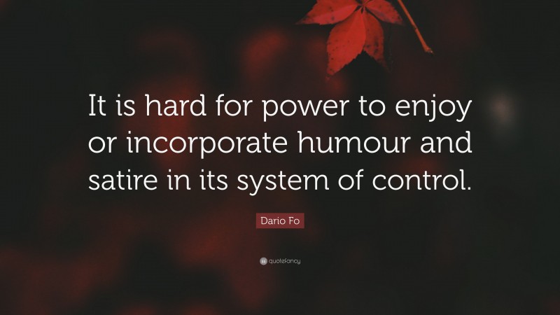 Dario Fo Quote: “It is hard for power to enjoy or incorporate humour and satire in its system of control.”
