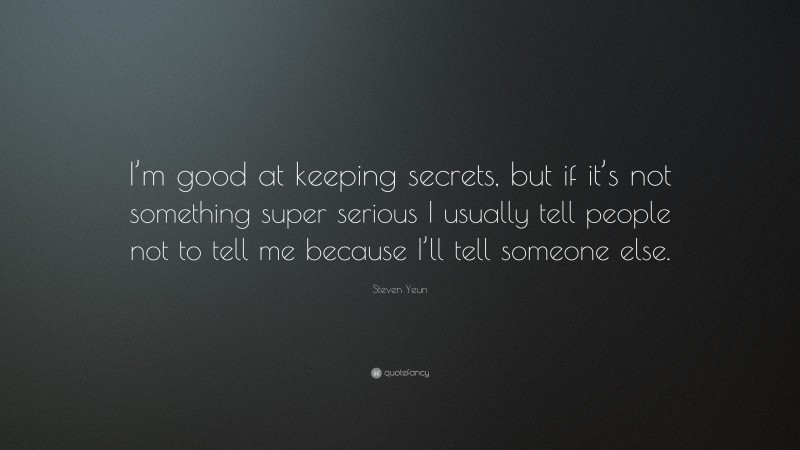 Steven Yeun Quote: “I’m good at keeping secrets, but if it’s not something super serious I usually tell people not to tell me because I’ll tell someone else.”