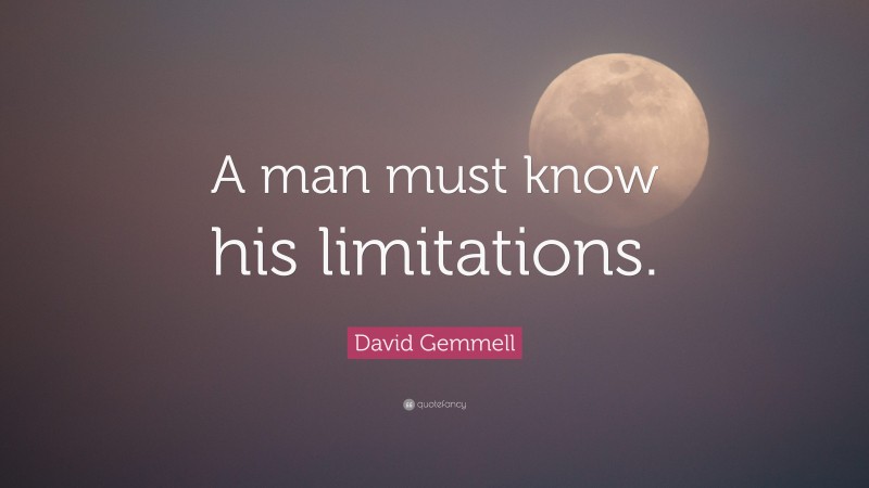 David Gemmell Quote: “A man must know his limitations.”