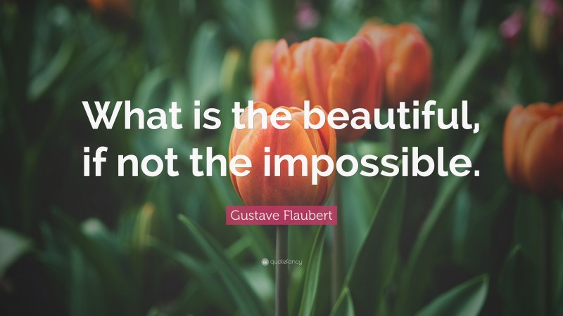 Gustave Flaubert Quote: “What is the beautiful, if not the impossible.”