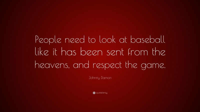 Johnny Damon Quote: “People need to look at baseball like it has been sent from the heavens, and respect the game.”