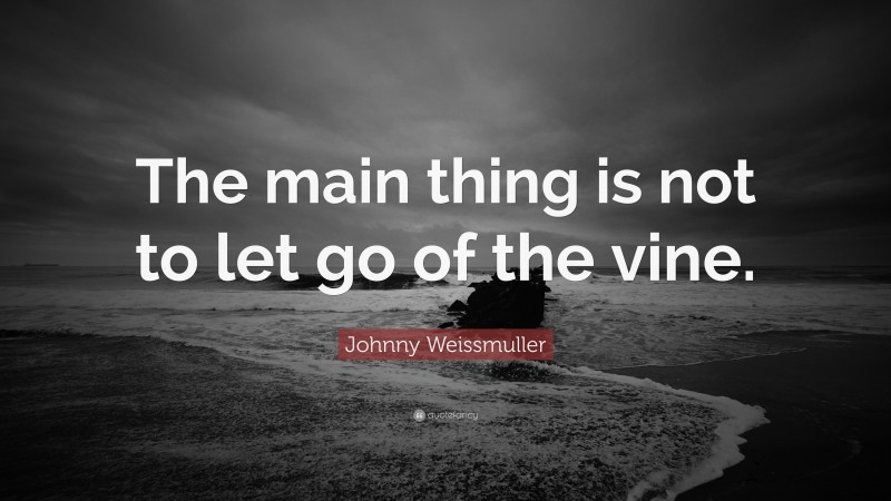 Johnny Weissmuller Quote: “The main thing is not to let go of the vine.”