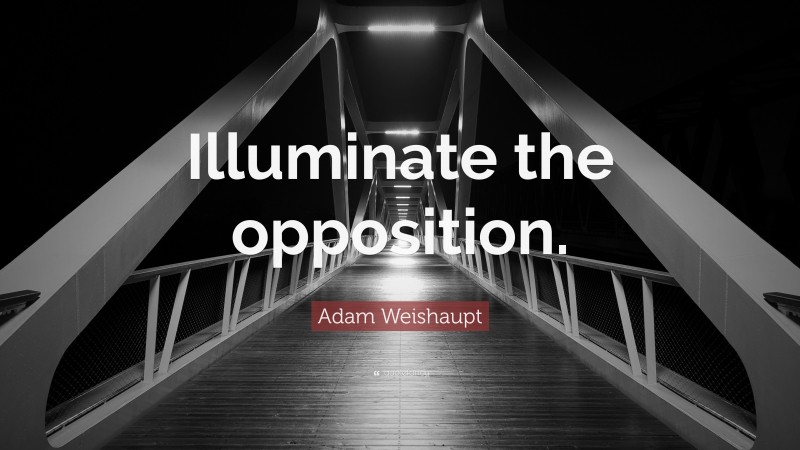 Adam Weishaupt Quote: “Illuminate the opposition.”