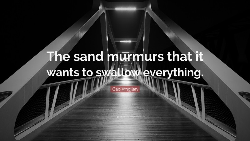 Gao Xingjian Quote: “The sand murmurs that it wants to swallow everything.”