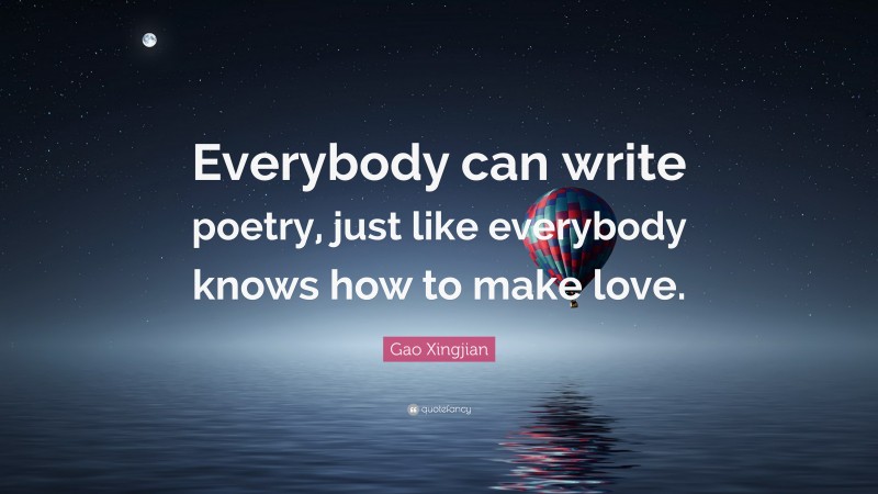 Gao Xingjian Quote: “Everybody can write poetry, just like everybody knows how to make love.”