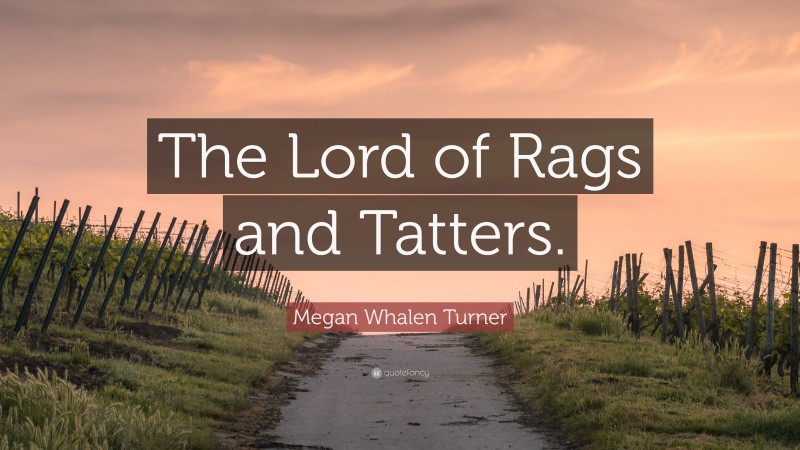 Megan Whalen Turner Quote: “The Lord of Rags and Tatters.”