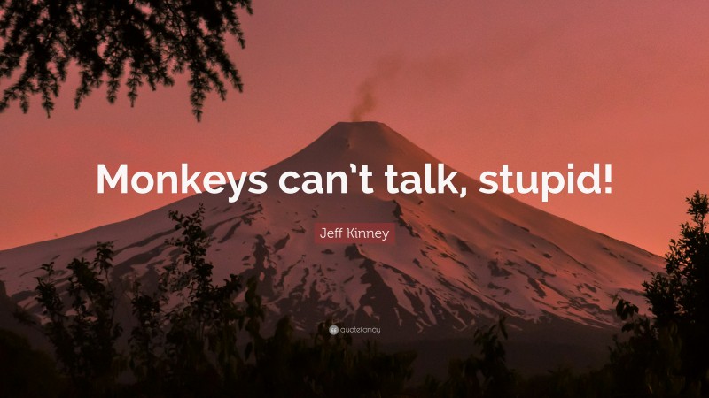 Jeff Kinney Quote: “Monkeys can’t talk, stupid!”
