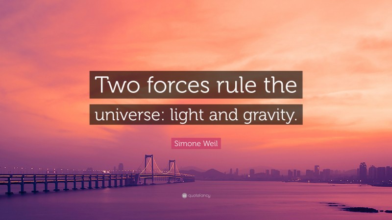 Simone Weil Quote: “Two forces rule the universe: light and gravity.”