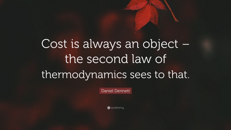 Daniel Dennett Quote: “Cost is always an object – the second law of thermodynamics sees to that.”