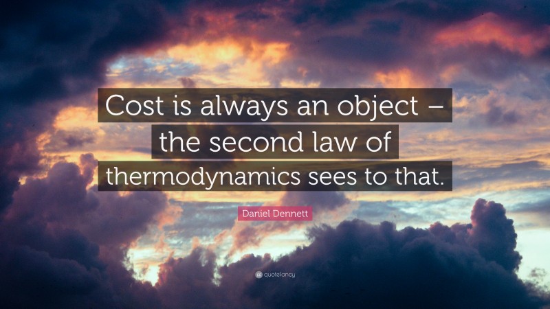 Daniel Dennett Quote: “Cost is always an object – the second law of thermodynamics sees to that.”