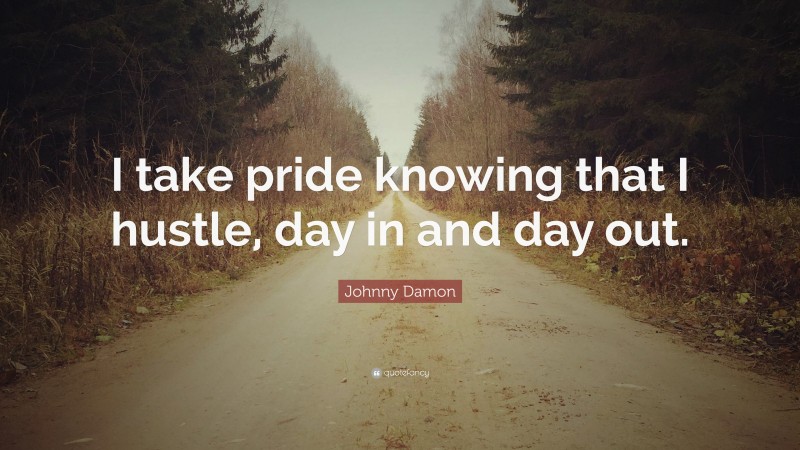 Johnny Damon Quote: “I take pride knowing that I hustle, day in and day out.”