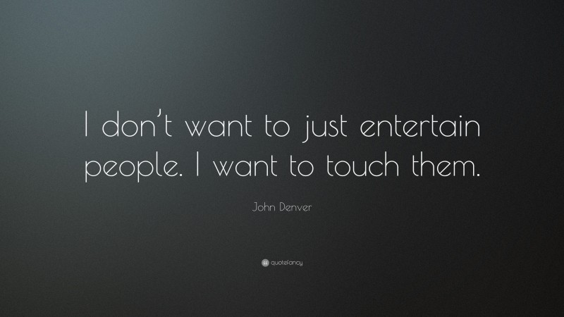 John Denver Quote: “I don’t want to just entertain people. I want to touch them.”