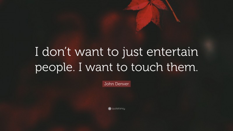 John Denver Quote: “I don’t want to just entertain people. I want to touch them.”