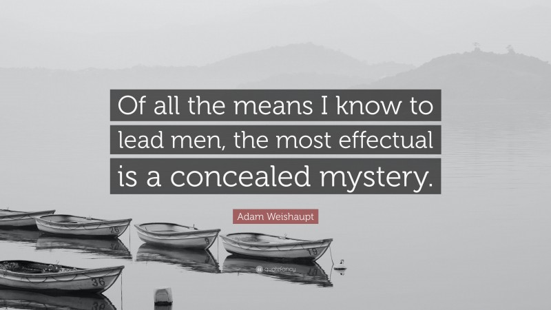 Adam Weishaupt Quote: “Of all the means I know to lead men, the most effectual is a concealed mystery.”
