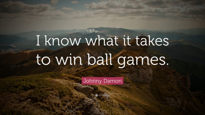 Johnny Damon Quote: “I know what it takes to win ball games.”