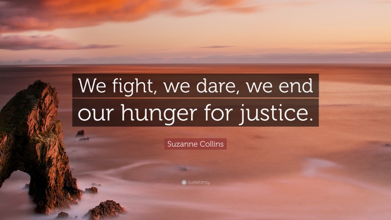 Suzanne Collins Quote: “We fight, we dare, we end our hunger for justice.”