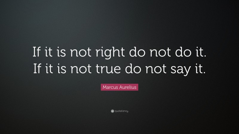 Marcus Aurelius Quote: “If it is not right do not do it. If it is not true do not say it.”