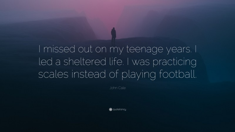 John Cale Quote: “I missed out on my teenage years. I led a sheltered life. I was practicing scales instead of playing football.”