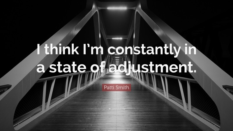 Patti Smith Quote: “I think I’m constantly in a state of adjustment.”