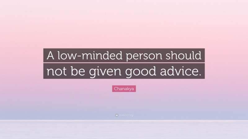 Chanakya Quote: “A low-minded person should not be given good advice.”