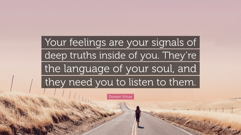 Doreen Virtue Quote: “Your feelings are your signals of deep truths inside of you. They’re the language of your soul, and they need you to listen to them.”